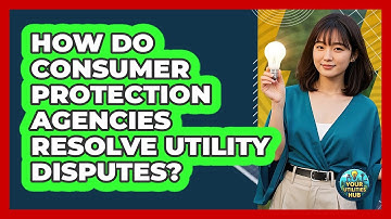 How Do Consumer Protection Agencies Resolve Utility Disputes? - Your Utilities Hub