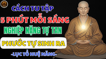 🔴 LỤC TỔ HUỆ NĂNG – CÁCH TU TẬP 5 PHÚT MỖI SÁNG NGHIỆP NẶNG TỰ TAN, PHƯỚC BÁO TỰ SINH RA