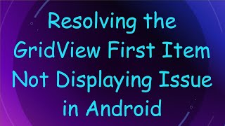 Resolving the GridView First Item Not Displaying Issue in Android