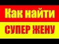 КАК НАЙТИ СУПЕР ЖЕНУ