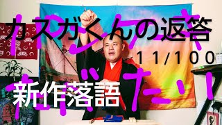 新作落語『カスガくんの返答』【100日間連続で新作落語を創りそれを生業にする男】11/100