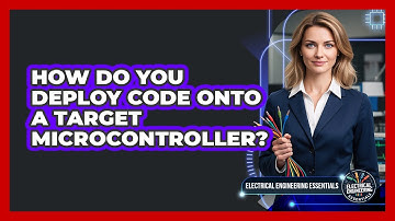 How Do You Deploy Code Onto a Target Microcontroller?