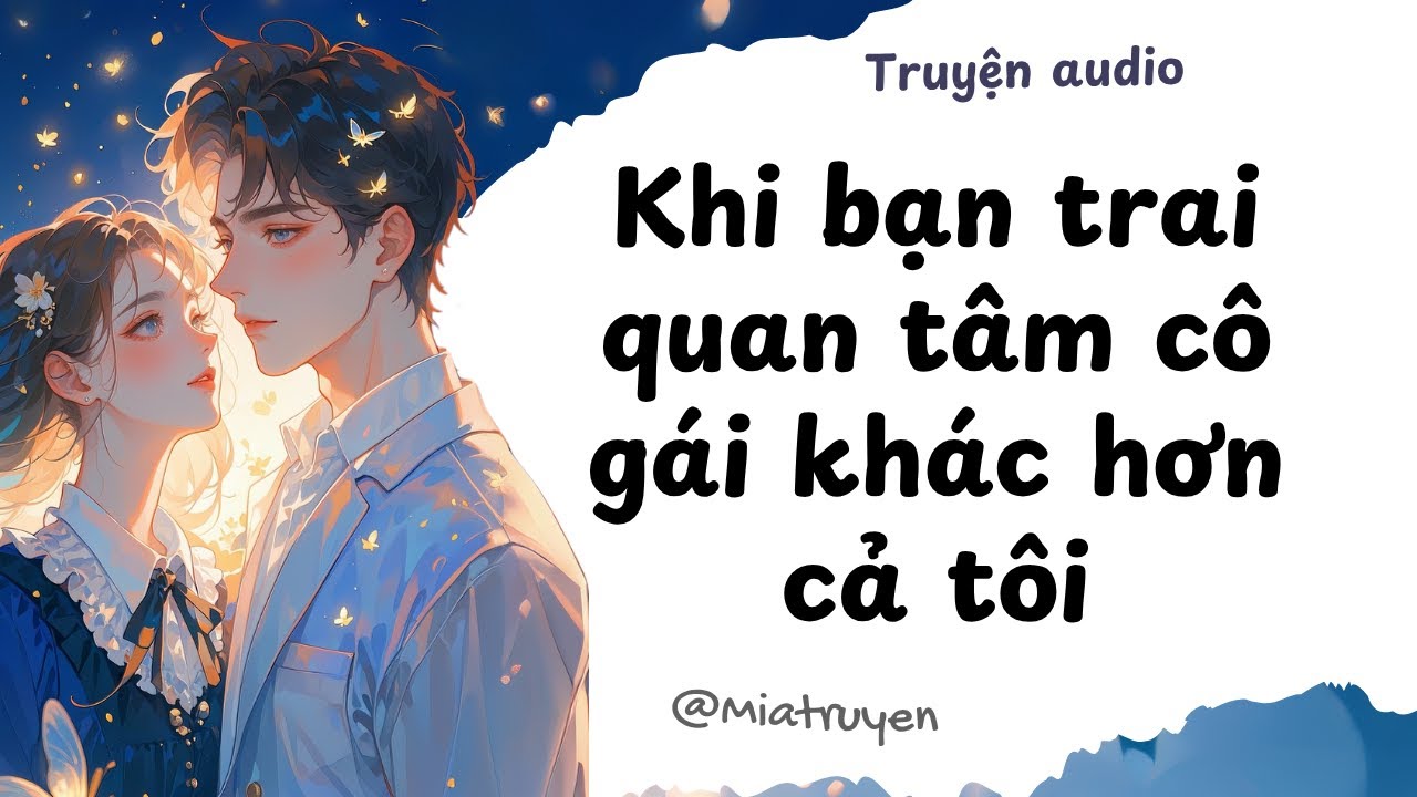 [ Truyện Audio ] Khi bạn trai quan tâm cô gái khác hơn cả tôi | Mia Truyện