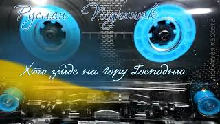 Руслан Підганюк - Хто Зійде На Гору Господню 🇺🇦