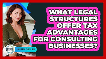 What Legal Structures Offer Tax Advantages For Consulting Businesses? - Consulting Career Hub