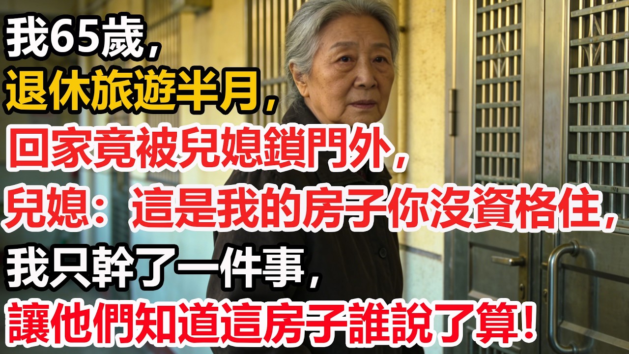 我65歲，退休旅遊半月，回家竟被兒媳鎖門外，兒媳：這是我的房子你沒資格住，我只幹了一件事，讓他們知道這房子誰說了算！