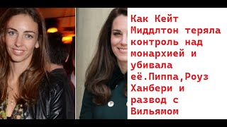 Как Кейт Миддлтон теряла контроль над монархией и убивала её.Пиппа,Роуз Ханбери и развод с Вильямом