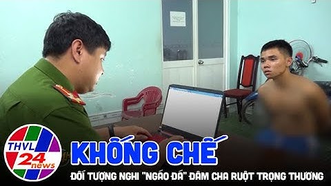 Khống chế đối tượng nghi "ngáo đá" đâm cha ruột trọng thương