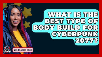 What Is The Best Type Of Body Build For Cyberpunk 2077? - Video Gamers Vault