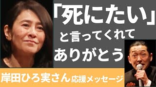 死にたいと言ってくれてありがとう 岸田ひろ実さん応援メッセージ 我武者羅應援團 武藤貴宏