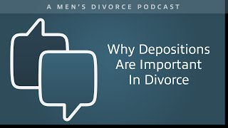 Why Depositions are Important in Divorce  Men's Divorce Podcast