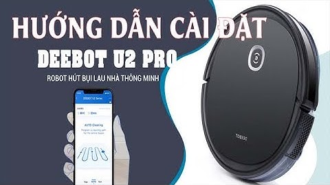 DEEBOT U2 PRO - HƯỚNG DẪN CÀI ĐẶT APP ĐIỆN THOẠI VÀ CÁC CHẾ ĐỘ ĐIỀU KHIỂN ROBOT THÔNG MINH