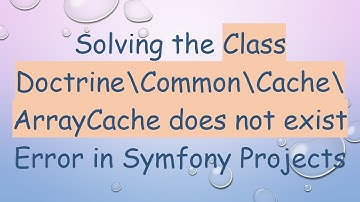 Solving the Class Doctrine\Common\Cache\ArrayCache does not exist Error in Symfony Projects