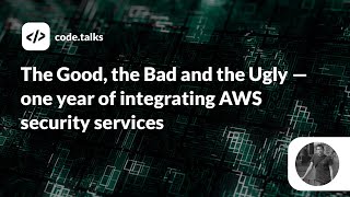 code.talks 2019 - The Good, the Bad and the Ugly — one year of integrating AWS security services