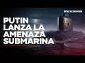 Putin refuerza su arma más silenciosa: ¿Guerra submarina contra la OTAN?