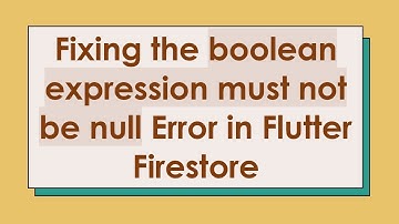 Fixing the boolean expression must not be null Error in Flutter Firestore