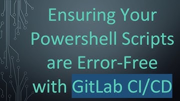 Ensuring Your Powershell Scripts are Error-Free with GitLab CI/CD