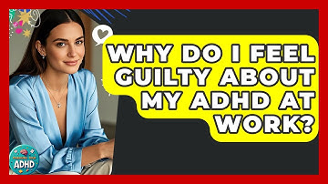 Why Do I Feel Guilty About My ADHD At Work? - Managing Your ADHD