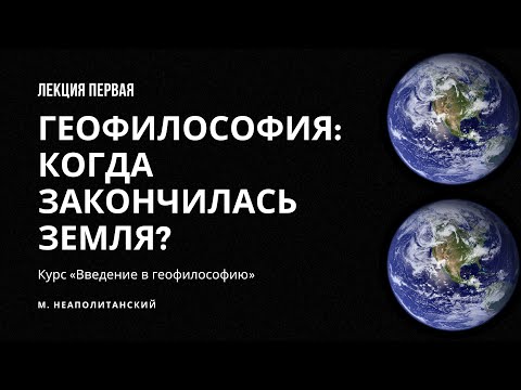 Геофилософия: когда закончилась Земля? || Лекция 1 || Неаполитанский М.