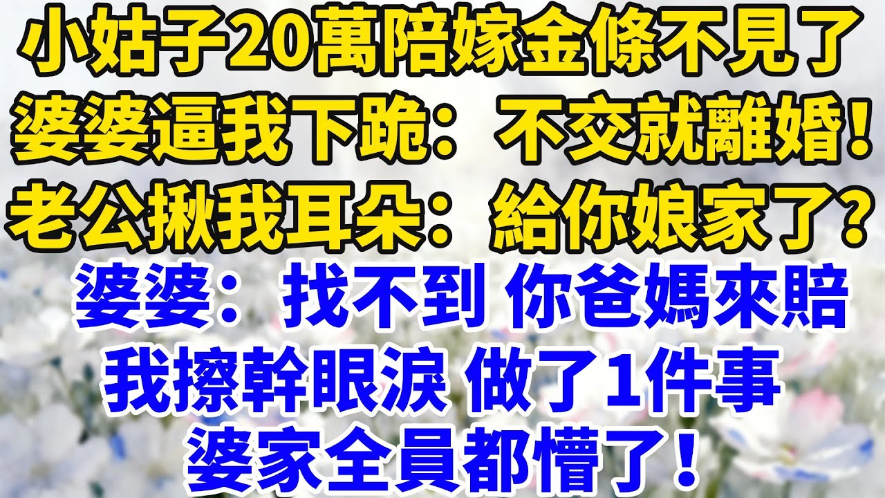 小姑子20萬陪嫁金條不見了，婆婆逼我下跪：不交出來就離婚！老公揪我耳朵：是不是給你娘家了？婆婆：找不到你爸媽來賠，我擦幹眼淚做了1件事，婆家全員都懵了！#完結#情感故事#婆媳關系#家庭生活#爽文