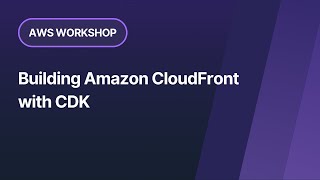 AWS Workshop: Building Amazon CloudFront with CDK