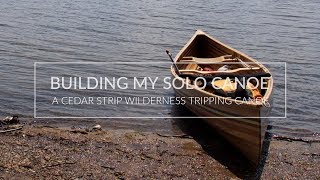 Building My Solo Wilderness Tripping Canoe  BEST CANOE EVER!