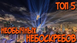 ТОП 5 САМЫХ НЕОБЫЧНЫХ НЕБОСКРЕБОВ