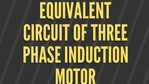 Equivalent Circuit of Three Phase Induction Motor