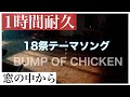 【1時間耐久】窓の中から -BUMP OF CHICKEN-