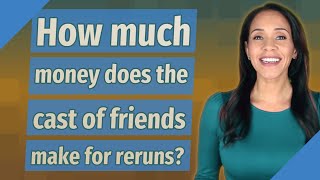 How much money does the cast of friends make for reruns?