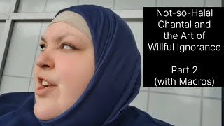 Not-so-Halal Chantal and the Art of Willful Ignorance, Part 2 (with Macros)