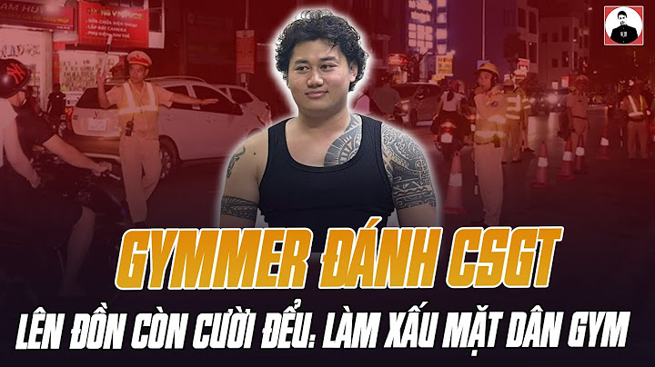 GYMMER ĐÁNH CẢNH SÁT GIAO THÔNG CHẢY MÁU, LÊN ĐỒN CÒN CƯỜI ĐỂU: LÀM XẤU MẶT ANH EM TẬP GYM QUÁ