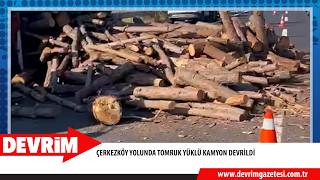ÇERKEZKÖY YOLUNDA TOMRUK YÜKLÜ KAMYON DEVRİLDİ