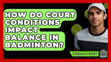 How Do Court Conditions Impact Balance In Badminton? - The Racket Xpert