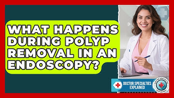 What Happens During Polyp Removal In An Endoscopy? - Doctor Specialties Explained