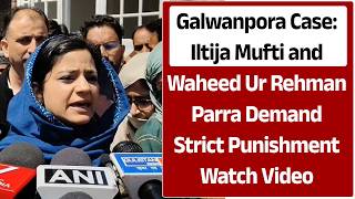 Galwanpora Case: Iltija Mufti and Waheed Ur Rehman Parra Demand Strict Punishment | Watch Video