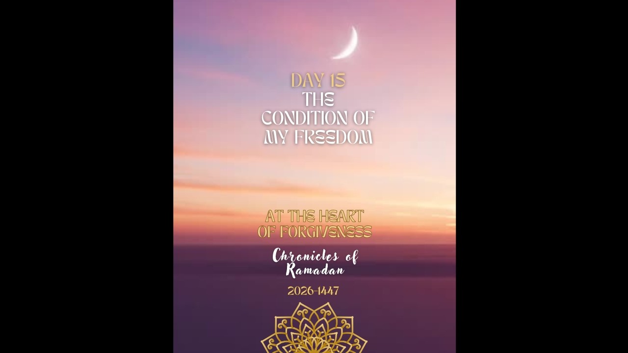 DAY 15 The Condition of my Freedom - Chronicles of Ramadan 2026-1447 At the Heart of Forgiveness