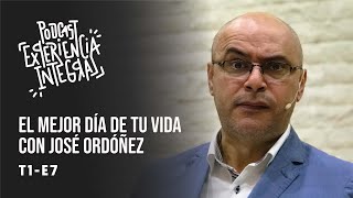 T1.E7. || El mejor día de tu vida con José Ordóñez || Experiencia Integral Podcast