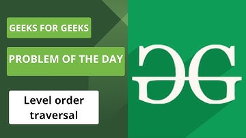 Level order traversal | Problem Of The Day | Geeks For Geeks