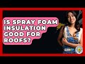 Is Spray Foam Insulation Good For Roofs? - LearnToDIY360.com
