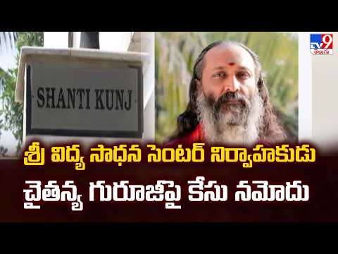 Sri Chaitanya Guruji Case: శ్రీ విద్య సాధన సెంటర్‌ నిర్వాహకుడు చైతన్య గురూజీపై కేసు నమోదు - TV9 - TV9
