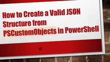 How to Create a Valid JSON Structure from PSCustomObjects in PowerShell