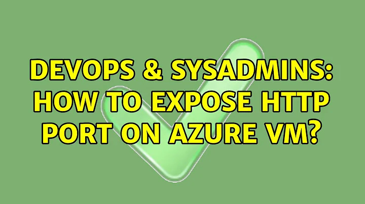 DevOps & SysAdmins: How to expose HTTP port on azure VM? (3 Solutions!!)