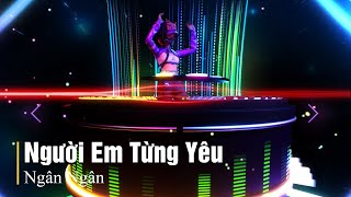 Người Em Từng Yêu - Ngân Ngân | Nhạc Trẻ Remix Hot Tiktok | Người từng làm em khóc...