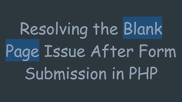 Resolving the Blank Page Issue After Form Submission in PHP