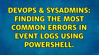 Celebrity DevOps & SysAdmins: Finding the most common errors in event logs using Powershell. (2 Solutions!!) Net Worth