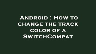 Android : How to change the track color of a SwitchCompat