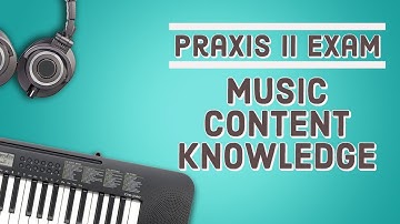 Praxis II: Music Content Knowledge Exam