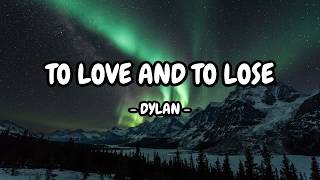 to love and to lose - Dylan (Lyrics)