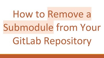 How to Remove a Submodule from Your GitLab Repository